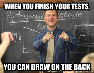 When you finish your tests, you can draw on the back  Awesome High School Teacher