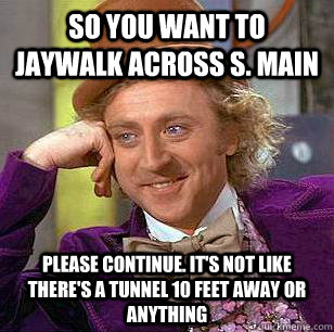 So you want to jaywalk across S. Main   Please continue. it's not like there's a tunnel 10 feet away or anything - So you want to jaywalk across S. Main   Please continue. it's not like there's a tunnel 10 feet away or anything  Condescending Wonka