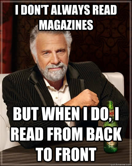 I don't always read magazines but when I do, i read from back to front - I don't always read magazines but when I do, i read from back to front  The Most Interesting Man In The World