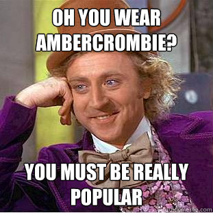 Oh you wear Ambercrombie?  you must be really popular - Oh you wear Ambercrombie?  you must be really popular  Condescending Wonka