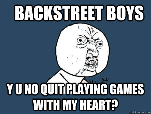 Backstreet Boys Y u no quit playing games with my heart?  Y U No