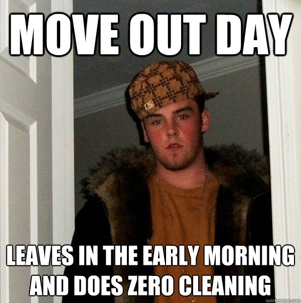 Move out day Leaves in the early morning and does zero cleaning - Move out day Leaves in the early morning and does zero cleaning  Scumbag Steve