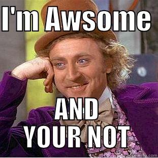 I'M AWSOME  AND YOUR NOT Condescending Wonka