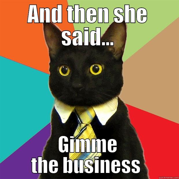 AND THEN SHE SAID... GIMME THE BUSINESS  Business Cat