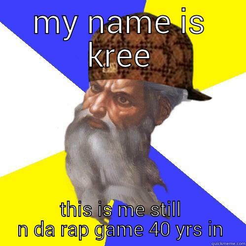 MY NAME IS KREE THIS IS ME STILL N DA RAP GAME 40 YRS IN Scumbag Advice God