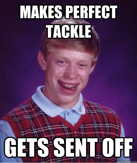 Makes perfect tackle gets sent off  Bad Luck Brian