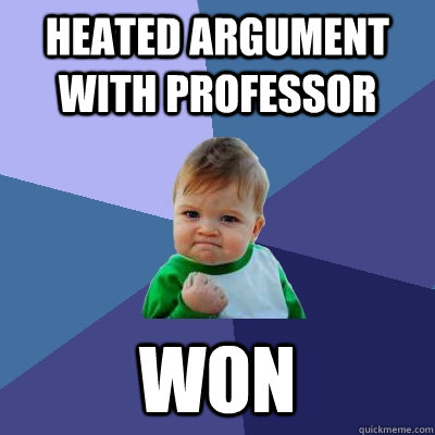 Heated argument with professor won  Success Kid