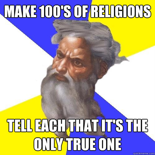 Make 100's of Religions Tell each that it's the only true one  Advice God