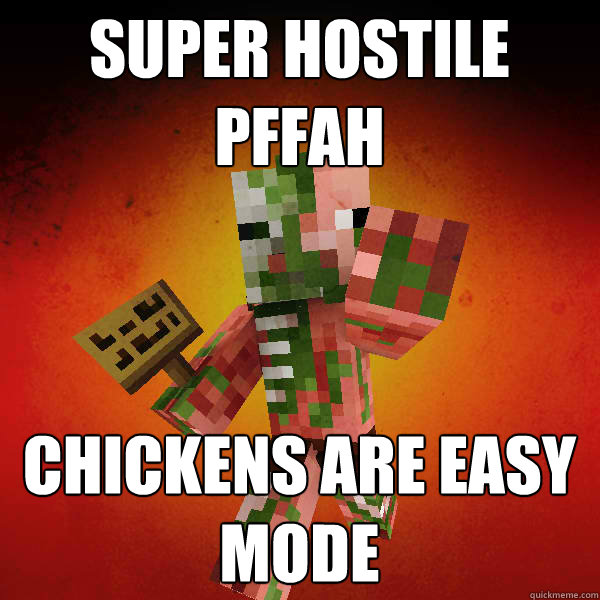 Super hostile
PFFAH Chickens are easy 
mode  Zombie Pigman Zisteau