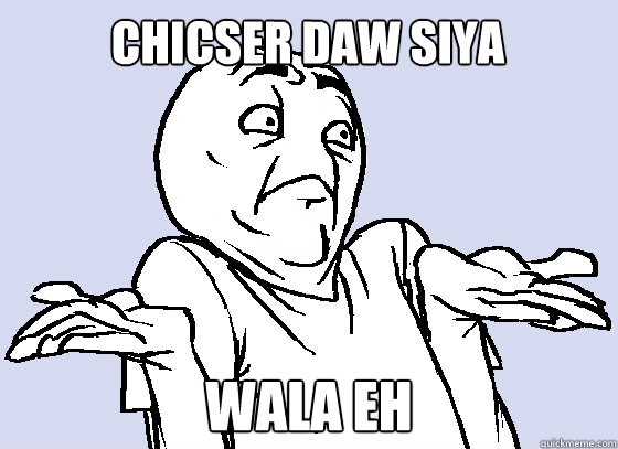 chicser daw siya wala eh  Wala Eh