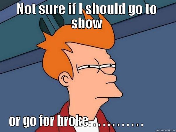 NOT SURE IF I SHOULD GO TO SHOW OR GO FOR BROKE. . . . . . . . . . . .          Futurama Fry