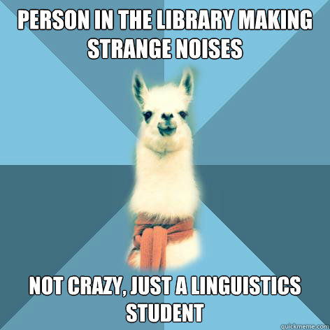 Person in the library making strange noises Not crazy, just a linguistics student  Linguist Llama