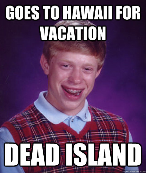 Goes to Hawaii for vacation dead island  Bad Luck Brian