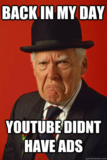 Back In My Day Youtube Didnt Have Ads Pissed Old Guy Quickmeme