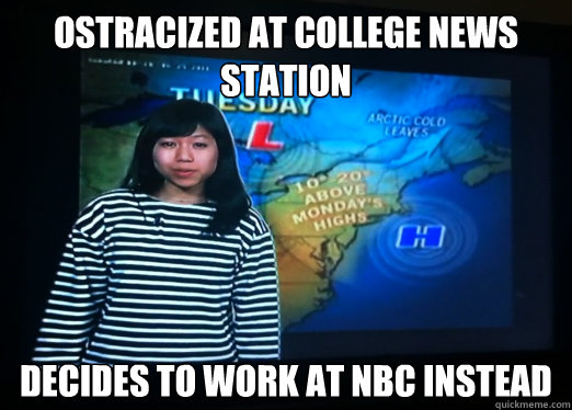 OSTRACIZED AT COLLEGE NEWS STATION DECIDES TO WORK AT NBC INSTEAD - OSTRACIZED AT COLLEGE NEWS STATION DECIDES TO WORK AT NBC INSTEAD  Morlene the destroyer