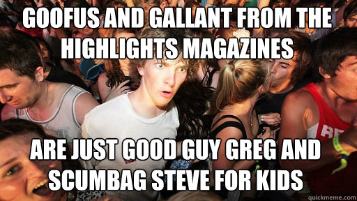 goofus and gallant from the highlights magazines
 are just good guy greg and scumbag steve for kids - goofus and gallant from the highlights magazines
 are just good guy greg and scumbag steve for kids  Sudden Clarity Clarence