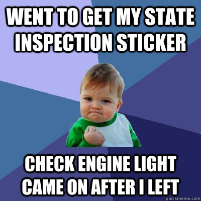 Went to get my State Inspection sticker Check engine light came on after I left - Went to get my State Inspection sticker Check engine light came on after I left  Success Kid