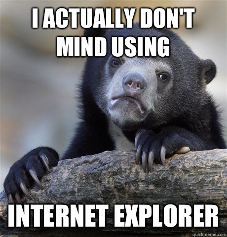 I actually don't mind using  Internet Explorer  Confession Bear