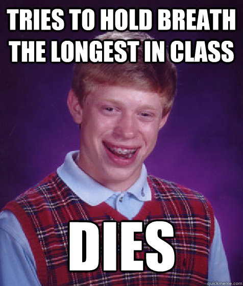 tries to hold breath the longest in class dies - tries to hold breath the longest in class dies  Bad Luck Brian