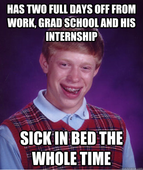 Has two full days off from work, grad school and his internship Sick in bed the whole time  Bad Luck Brian