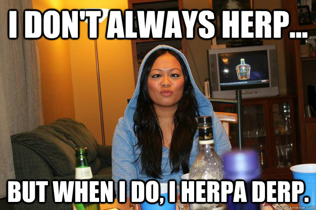 I don't always herp... But when i do, i herpa derp. - I don't always herp... But when i do, i herpa derp.  I dont always herp