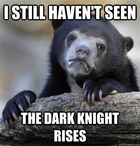 I still haven't seen The Dark Knight Rises  Confession Bear