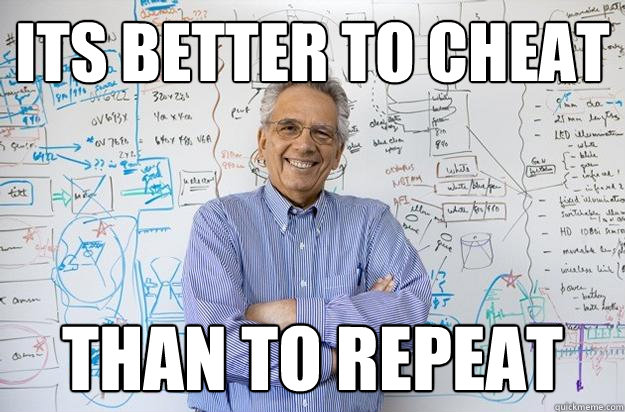 its better to cheat than to repeat  Engineering Professor