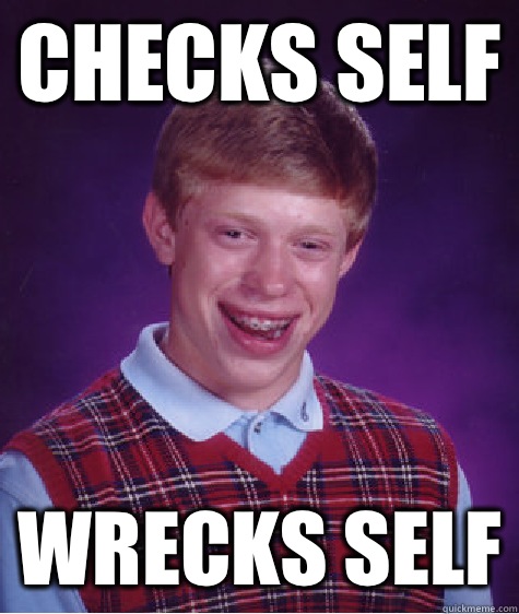 Checks self Wrecks self  Bad Luck Brian