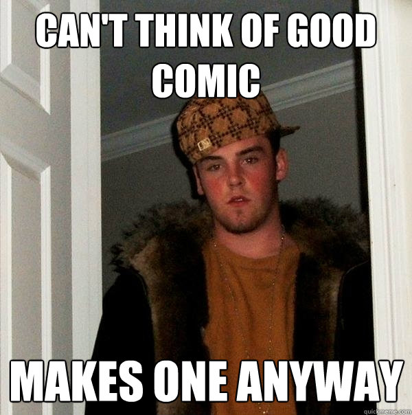 Can't think of good comic makes one anyway  Scumbag Steve