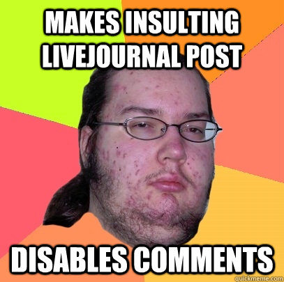 Makes insulting livejournal post disables comments  Butthurt Dweller