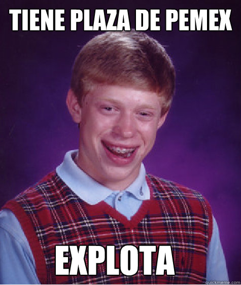 Tiene plaza de pemex explota  Bad Luck Brian