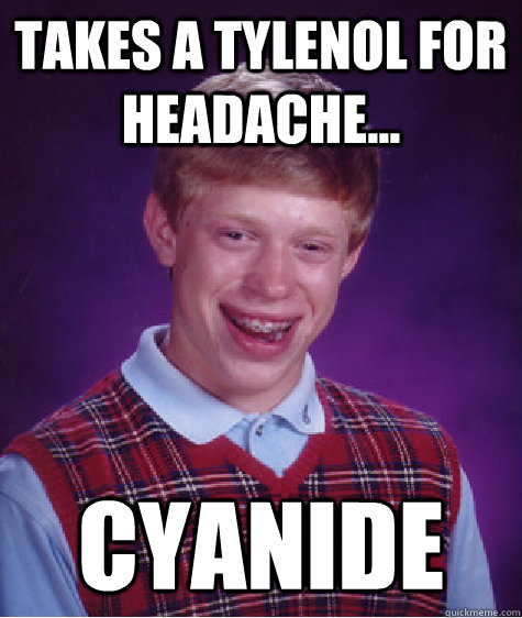 Takes a Tylenol for headache... CYANIDE - Takes a Tylenol for headache... CYANIDE  Bad Luck Brian