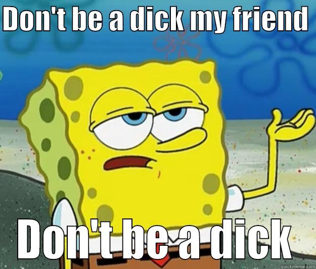 DON'T BE A DICK MY FRIEND  DON'T BE A DICK Tough Spongebob