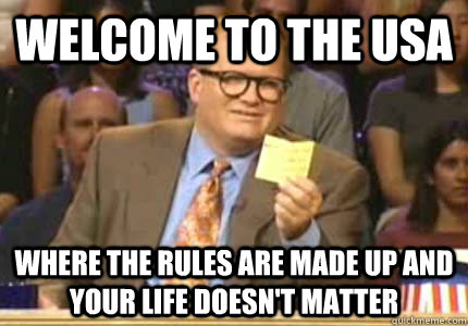 WELCOME TO the USA Where the rules are made up and your life doesn't matter  Whose Line