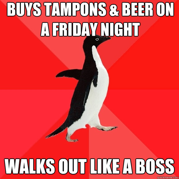 buys tampons & beer on a friday night walks out like a boss  Socially Awesome Penguin