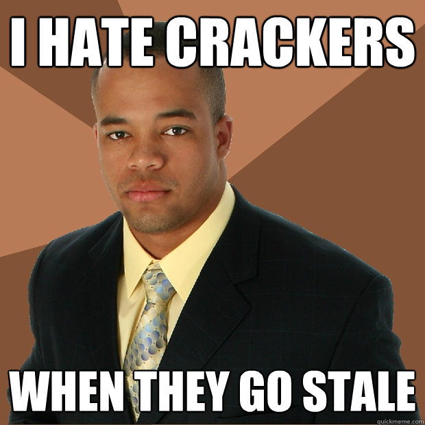 I hate crackers When they go stale  Successful Black Man