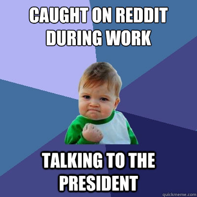 caught on reddit during work talking to the president  Success Kid