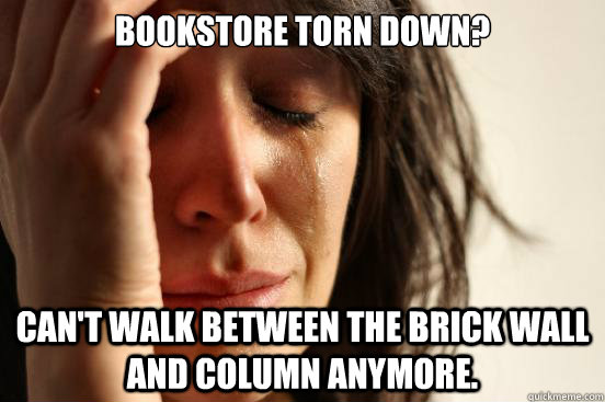 Bookstore torn down? Can't walk between the brick wall and column anymore. - Bookstore torn down? Can't walk between the brick wall and column anymore.  First World Problems