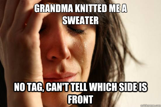 grandma knitted me a 
sweater no tag, can't tell which side is front  First World Problems