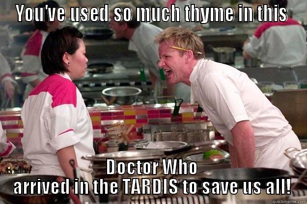 YOU'VE USED SO MUCH THYME IN THIS DOCTOR WHO ARRIVED IN THE TARDIS TO SAVE US ALL! Gordon Ramsay