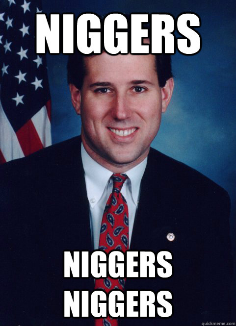 niggers niggers niggers  Scumbag Santorum