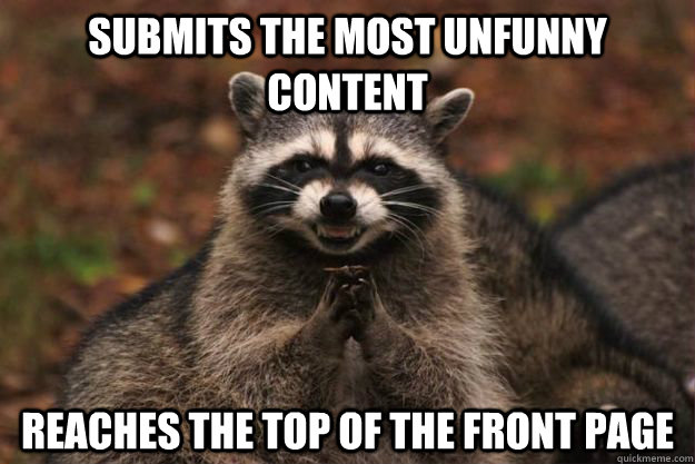 Submits the most unfunny content Reaches the top of the front page  Evil Plotting Raccoon