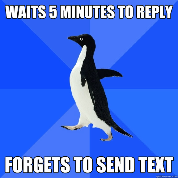 Waits 5 minutes to reply forgets to send text - Waits 5 minutes to reply forgets to send text  Socially Awkward Penguin