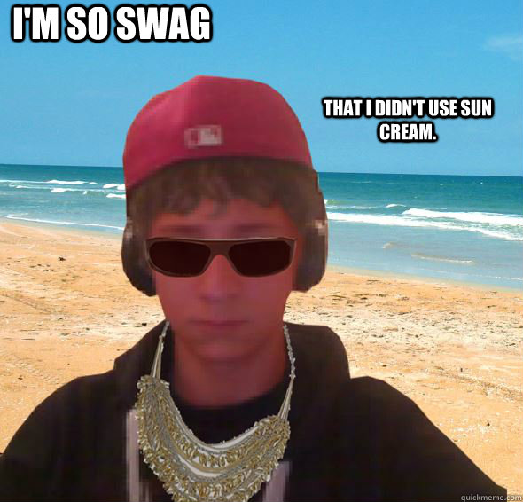 I'm so swag That i didn't use sun cream. - I'm so swag That i didn't use sun cream.  Burnt water