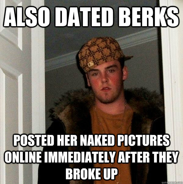 also dated berks posted her naked pictures online immediately after they broke up  Scumbag Steve