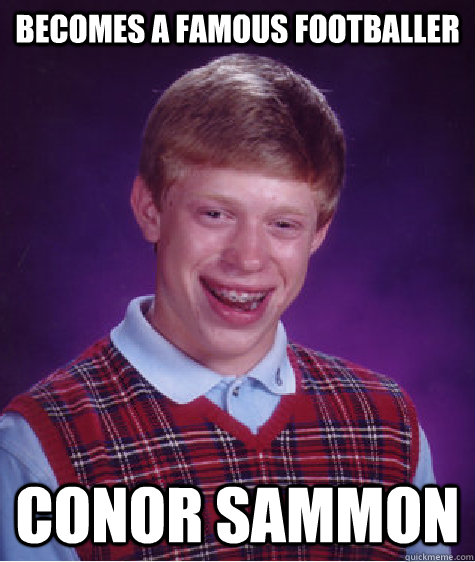 becomes a famous footballer conor sammon  Bad Luck Brian