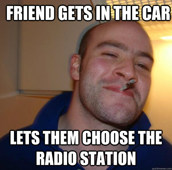 Friend gets in the car lets them choose the radio station - Friend gets in the car lets them choose the radio station  Misc