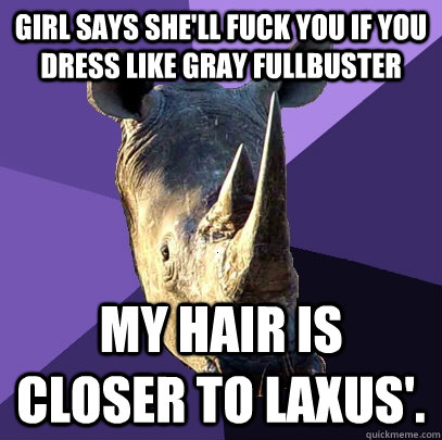 Girl says she'll fuck you if you dress like Gray Fullbuster My hair is closer to Laxus'.  Sexually Oblivious Rhino