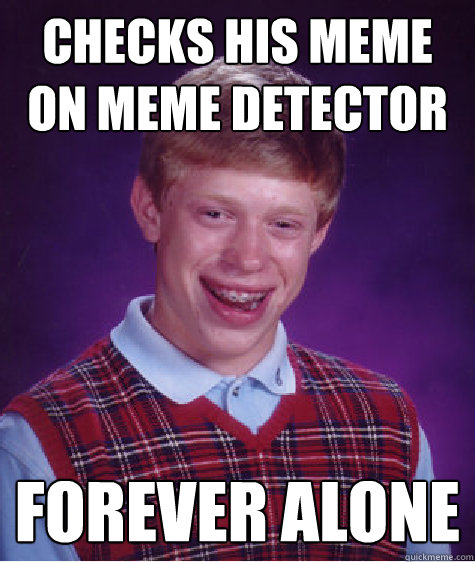 checks his meme on meme detector forever alone  Bad Luck Brian