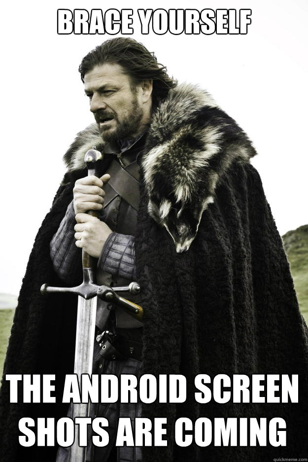 Brace yourself  The android screen shots are coming    Winter is coming